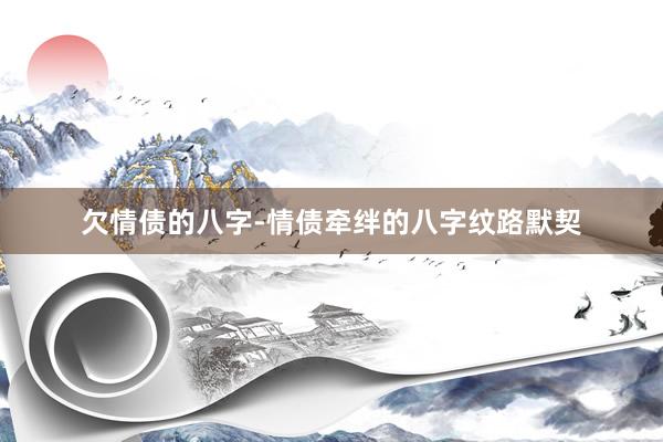 欠情债的八字-情债牵绊的八字纹路默契